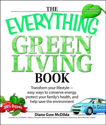 The Everything Green Living Book: Easy Ways to Conserve Energy, Protect Your Family's Health, and Help Save the Environment by Gow McDilda, Diane