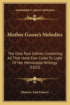 Mother Goose's Melodies: The Only Pure Edition Containing All That Have Ever Come To Light Of Her Memorable Writings (1833) by Munroe and Francis