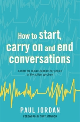 How to Start, Carry on and End Conversations: Scripts for Social Situations for People on the Autism Spectrum by Jordan, Paul