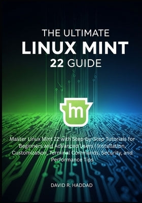 The Ultimate linux mint 22 GUide: Master Linux Mint 22 with Step-by-Step Tutorials for Beginners and Advanced Users by R. Haddad, David