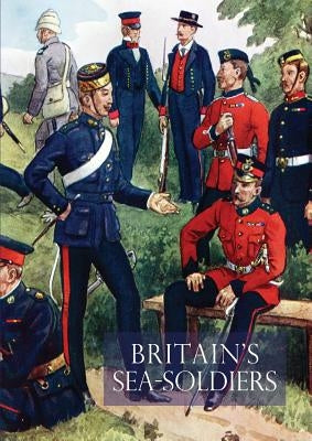 Britain's Sea Soldiersa History of the Royal Marines & Their Predecessors & of Their Services in Action, Ashore & Afloat, & Upon Sundry Other Occasion by Field, Col Cyril