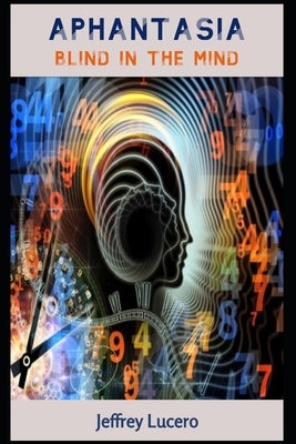 Aphantasia: Blind in the Mind by Lucero, Jeffrey