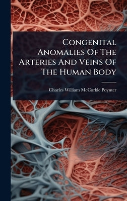 Congenital Anomalies Of The Arteries And Veins Of The Human Body by Charles William McCorkle Poynter