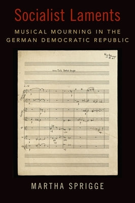 Socialist Laments: Musical Mourning in the German Democratic Republic by Sprigge, Martha