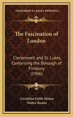 The Fascination of London: Clerkenwell and St. Lukes, Comprising the Borough of Finsbury (1906) by Mitton, Geraldine Edith