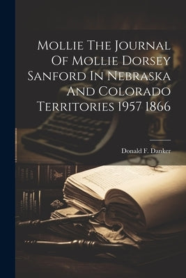 Mollie The Journal Of Mollie Dorsey Sanford In Nebraska And Colorado Territories 1957 1866 by Danker, Donald F.