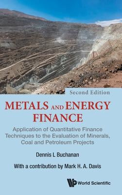Metals and Energy Finance: Application of Quantitative Finance Techniques to the Evaluation of Minerals, Coal and Petroleum Projects (Second Edition) by Buchanan, Dennis L.