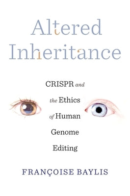 Altered Inheritance: Crispr and the Ethics of Human Genome Editing by Baylis, Françoise
