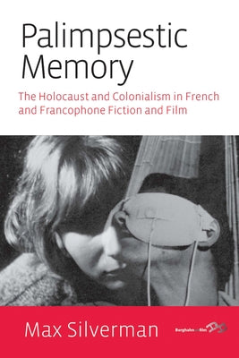 Palimpsestic Memory: The Holocaust and Colonialism in French and Francophone Fiction and Film by Silverman, Max