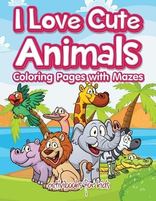 I Love Cute Animals Coloring Pages with Mazes by For Kids, Activibooks