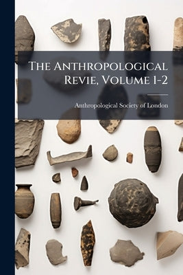 The Anthropological Revie, Volume 1-2 by Anthropological Society of London