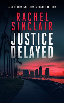 Justice Delayed: A Southern California Legal Thriller by Sinclair, Rachel