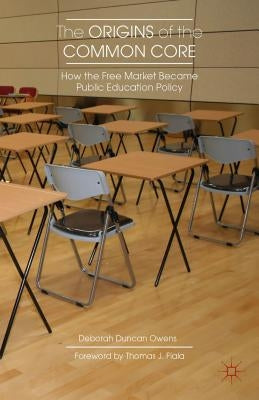 The Origins of the Common Core: How the Free Market Became Public Education Policy by Owens, D.
