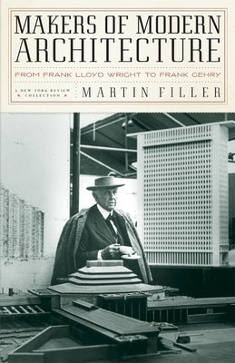 Makers of Modern Architecture: From Frank Lloyd Wright to Frank Gehry by Filler, Martin