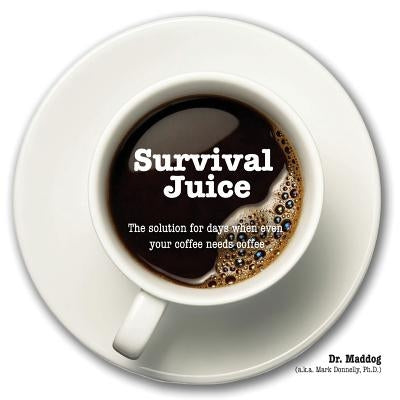 Survival Juice: The solution for days when even your coffee needs coffee by Donnelly, Mark