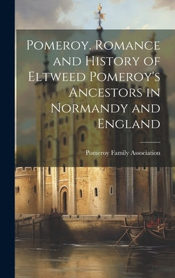 Pomeroy. Romance and History of Eltweed Pomeroy's Ancestors in Normandy and England by Pomeroy Family Association