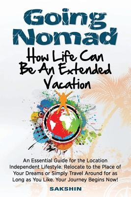 Going Nomad: Because Life Can Be an Extended Vacation by The Nomad, Sakshin