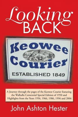 Looking Back: A Journey Through the Pages of the Keowee Courier Featuring the Walhalla Centennial Special Edition of 1950 and Highli by Hester, John Ashton