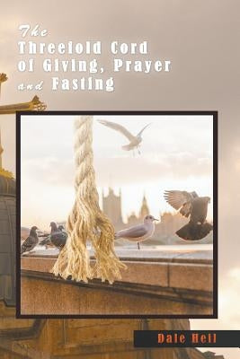 The Threefold Cord of Giving, Prayer and Fasting by Heil, Dale