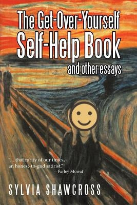 The Get-Over-Yourself Self-Help Book and Other Essays: The Collected Works of a Misunderstood Curmudgeon by Shawcross, Sylvia