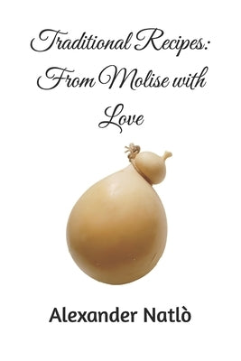 Traditional Recipes: From Molise with Love by Natl?, Alexander