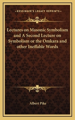 Lectures on Masonic Symbolism and A Second Lecture on Symbolism or the Omkara and other Ineffable Words by Pike, Albert