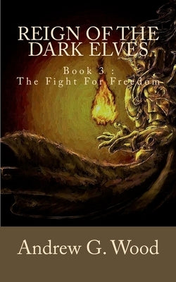 Reign of the Dark Elves: Book 3: The Fight For Freedom by Wood, Andrew G.