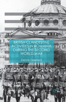British Clandestine Activities in Romania During the Second World War by Deletant, Dennis
