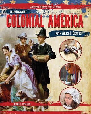 Learning about Colonial America with Arts & Crafts by Challen, Paul