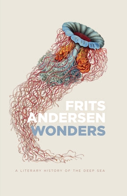 Wonders: A Literary History of the Deep Sea by Andersen, Frits
