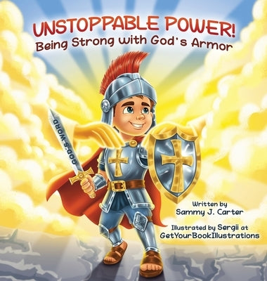 Unstoppable Power! Being Strong with God's Armor by Carter, Sammy J.