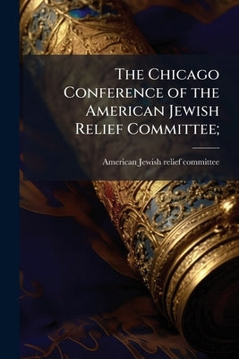 The Chicago Conference of the American Jewish Relief Committee; by American Jewish Relief Committee [From
