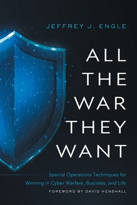 All the War they Want: Special Operations Techniques for Winning in Cyber Warfare, Business, and Life by Engle, Jeffrey J.