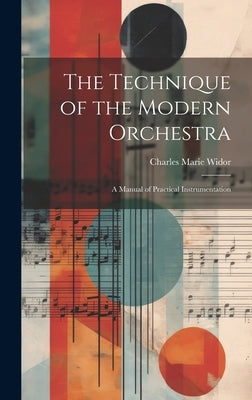 The Technique of the Modern Orchestra: A Manual of Practical Instrumentation by Widor, Charles Marie