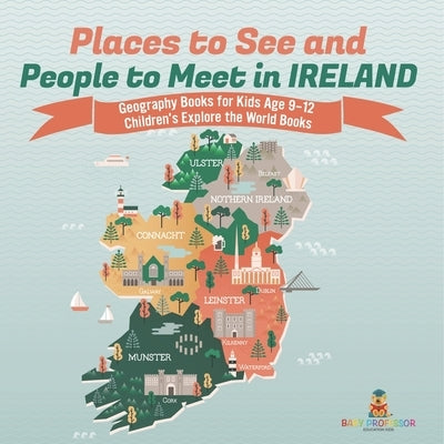 Places to See and People to Meet in Ireland - Geography Books for Kids Age 9-12 Children's Explore the World Books by Baby Professor