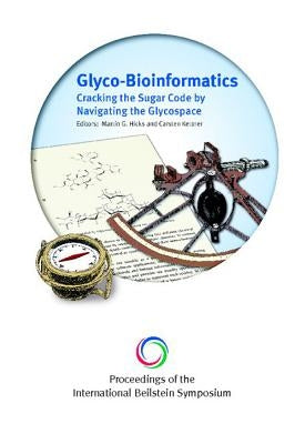 Glyco-Bioinformatics: Cracking the Sugar Code by Navigating the Glycospace - Proceedings of International Beilstein Symposium by Hicks, Martin G.