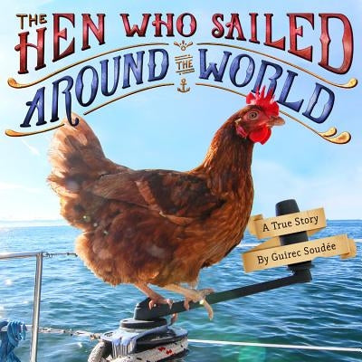 The Hen Who Sailed Around the World: A True Story by Soudée, Guirec