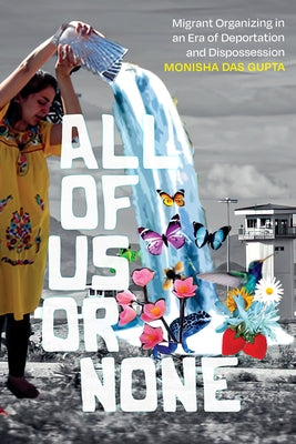 All of Us or None: Migrant Organizing in an Era of Deportation and Dispossession by Das Gupta, Monisha