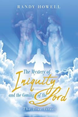 The Mystery of Iniquity and the Coming of the Lord: The True Israel by Howell, Randy