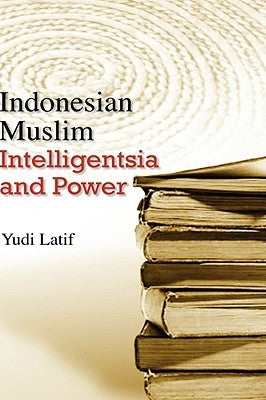 Indonesian Muslim Intelligentsia and Power by Latif, Yudi