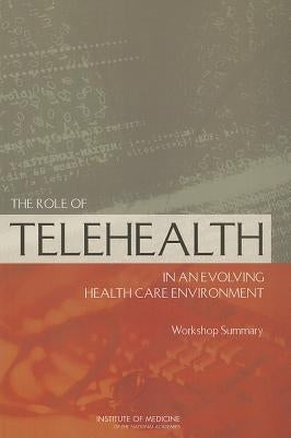 The Role of Telehealth in an Evolving Health Care Environment: Workshop Summary by Institute of Medicine