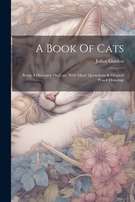 A Book Of Cats: Being A Discourse On Cats, With Many Quotations & Original Pencil Drawings by Gordon, Julien