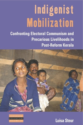 Indigenist Mobilization: Confronting Electoral Communism and Precarious Livelihoods in Post-Reform Kerala by Steur, Luisa