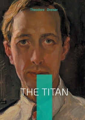 The Titan: American Novel Business Tycoon Ambition by Dreiser, Theodore