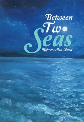 Between Two Seas by Ward, Robert Alan
