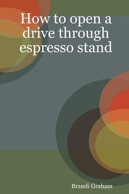 How to open a drive through espresso stand by Graham, Brandi