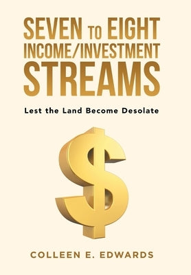 Seven to Eight Income/Investment Streams: Lest the Land Become Desolate by Edwards, Colleen E.