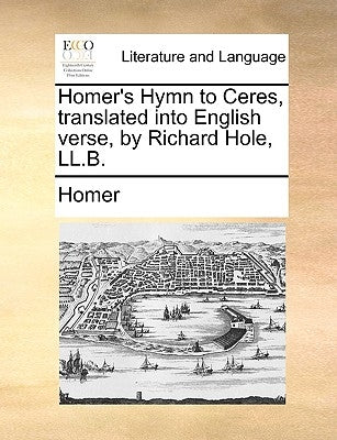 Homer's Hymn to Ceres, Translated Into English Verse, by Richard Hole, LL.B. by Homer