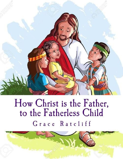 Christ is the Father, to the Fatherless Child by Ratcliff, Grace L.