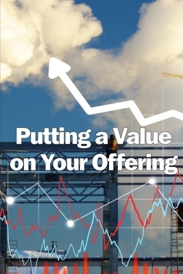 Putting a Value on Your Offering: How to Determine a Fair Price Best Practises for Pricing Your Product by Wilson, Barbara